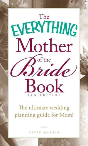 The Everything Mother of the Bride Book: The Ultimate Wedding Planning Guide for Mom!,New