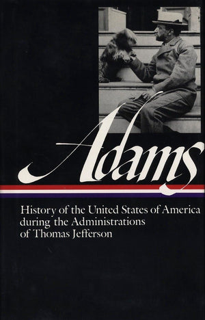 History of the United States of America During the Administrations of Thomas Jefferson (Library of America Series) (Library of A