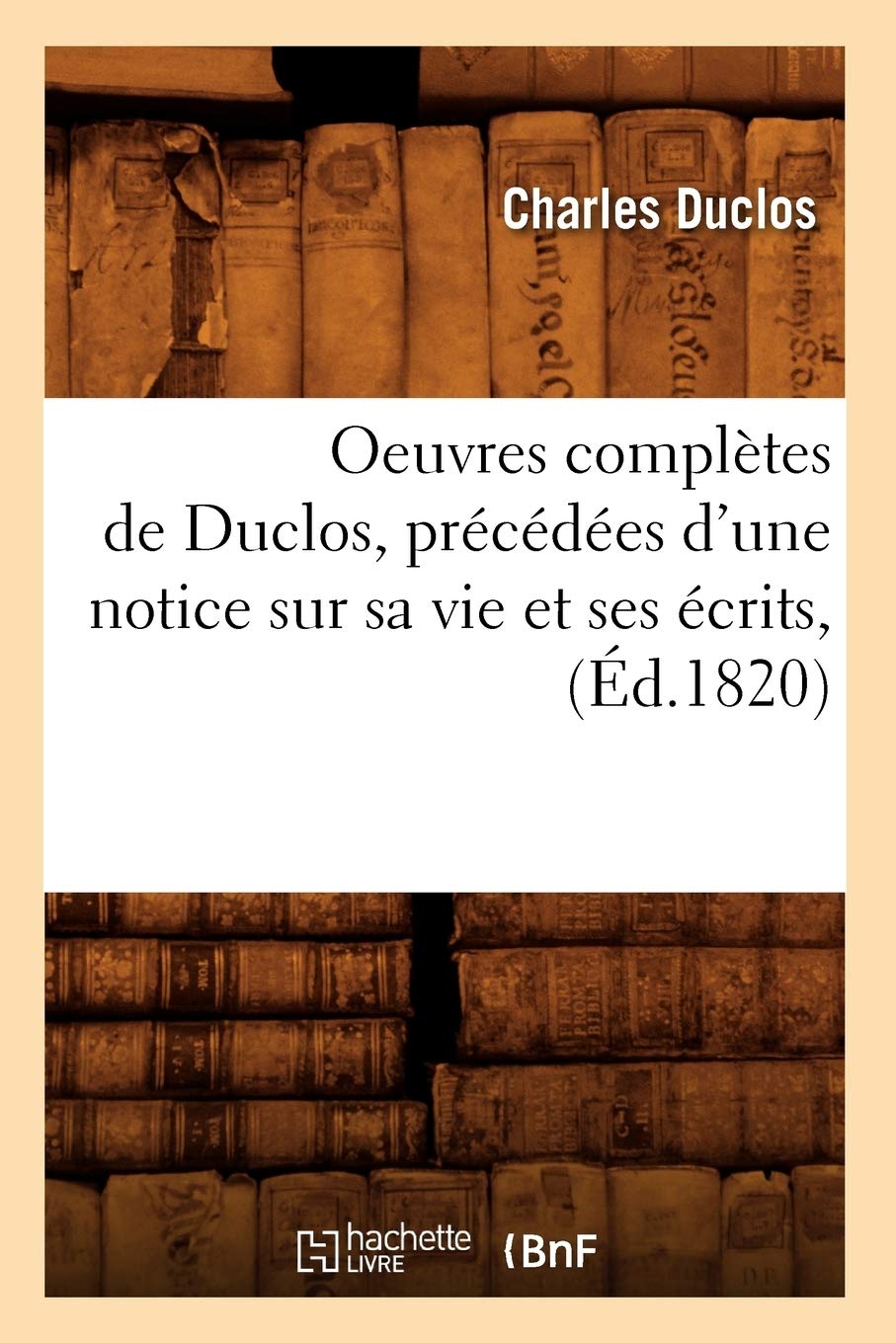 Oeuvres Compltes De Duclos, Prcdes D'Une Notice Sur Sa Vie Et Ses Crits, (D.1820) (Litterature) (French Edition),New