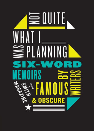 Not Quite What I Was Planning: Sixword Memoirs By Writers Famous And Obscure