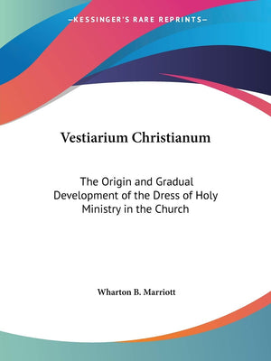 Vestiarium Christianum: The Origin and Gradual Development of the Dress of Holy Ministry in the Church,Used