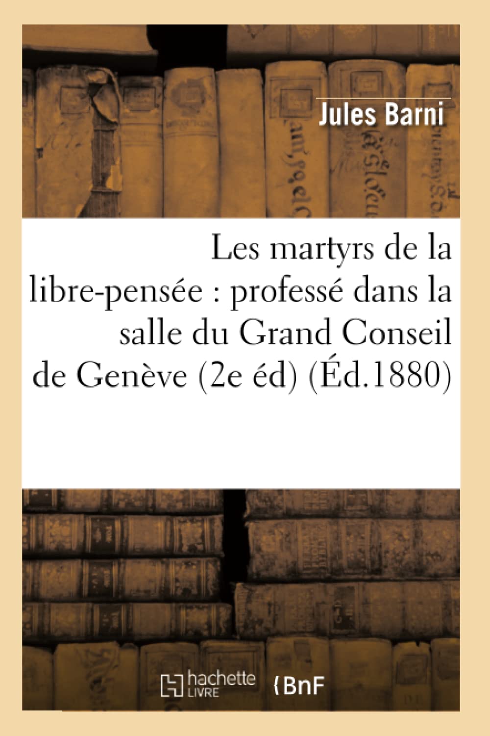 Les Martyrs De La Librepense: Profess Dans La Salle Du Grand Conseil De Genve (2E D) (D.1880) (Philosophie) (French Edi,New