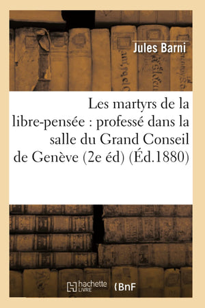 Les Martyrs De La Librepense: Profess Dans La Salle Du Grand Conseil De Genve (2E D) (D.1880) (Philosophie) (French Edi,New