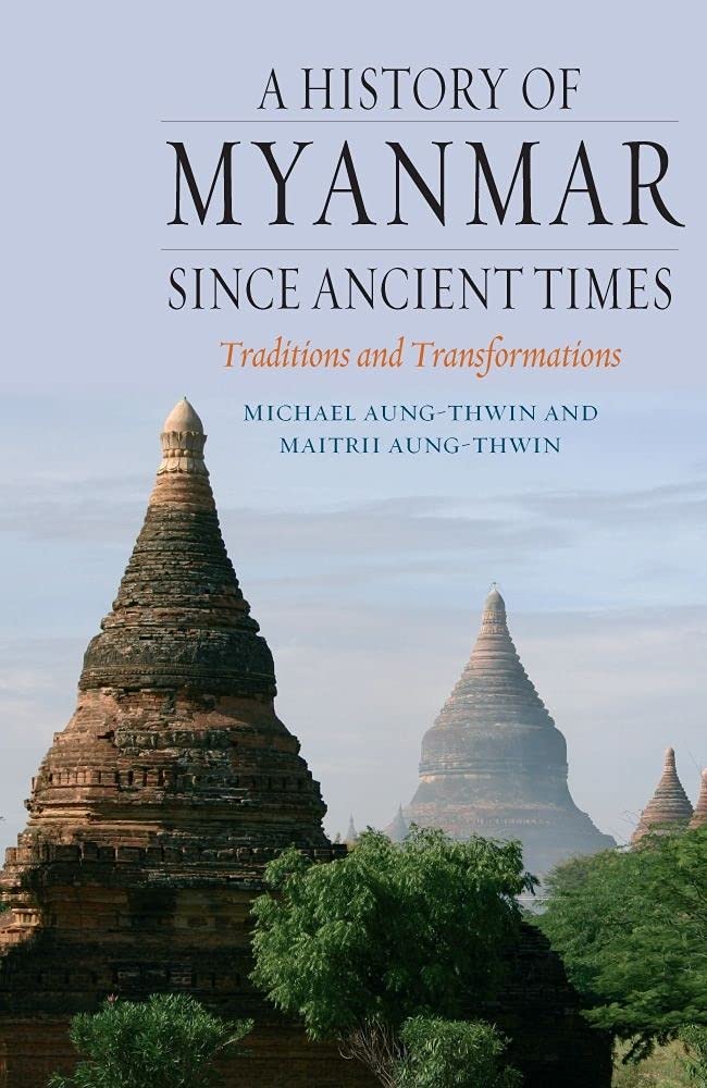 A History Of Myanmar Since Ancient Times: Traditions And Transformations