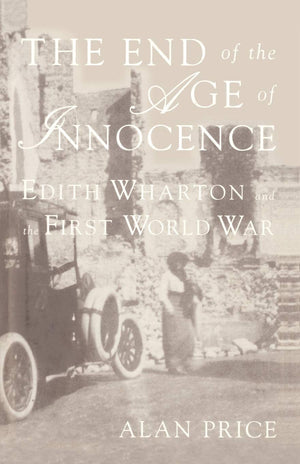 The End Of The Age Of Innocence: Edith Wharton And The First World War,New
