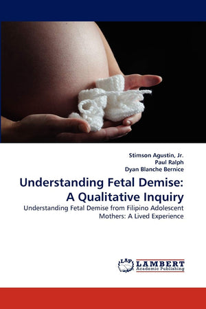 Understanding Fetal Demise: A Qualitative Inquiry: Understanding Fetal Demise from Filipino Adolescent Mothers: A Lived Experien,Used