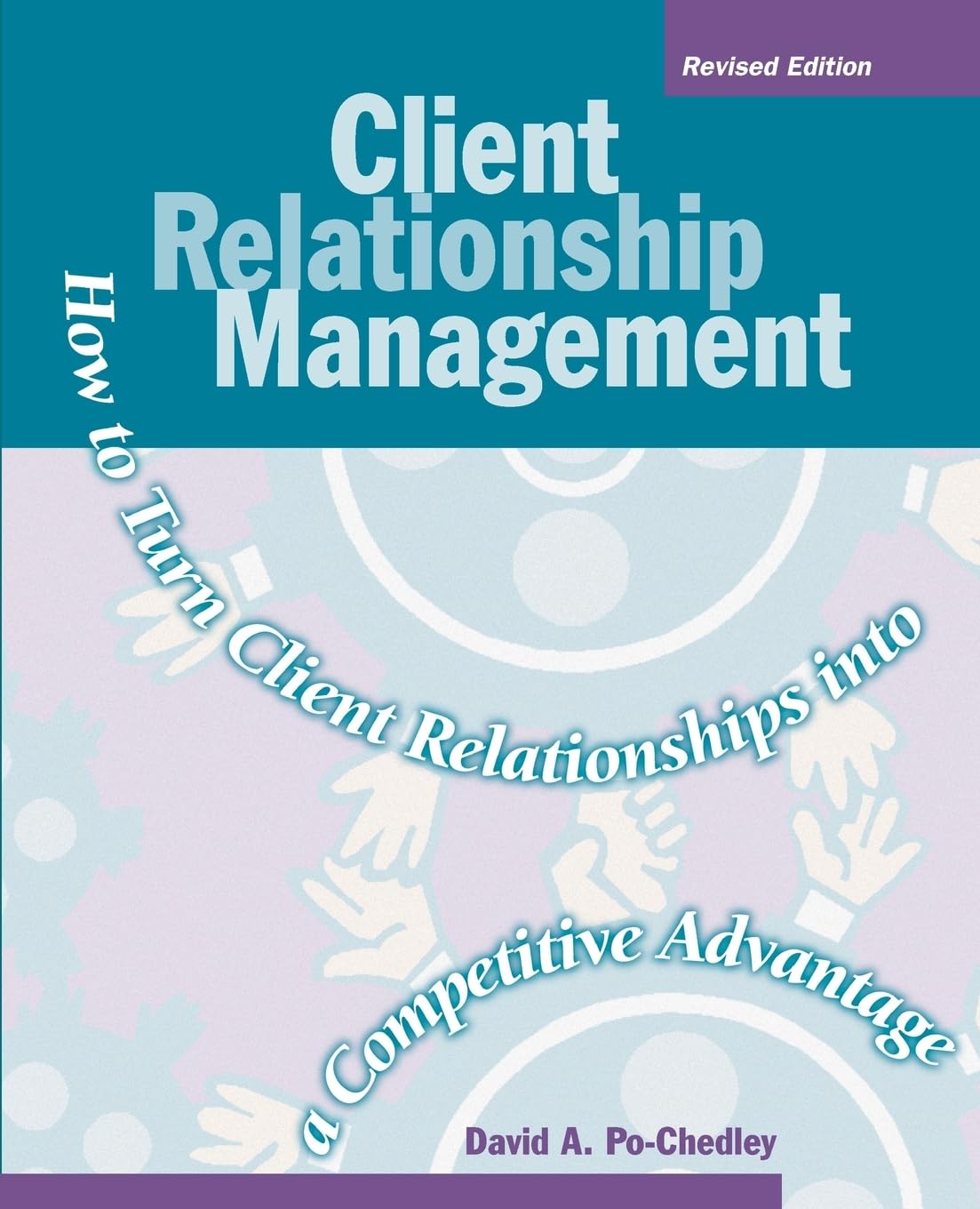 Client Relationship Management: How To Turn Client Relationships Into A Competitive Advantage,New