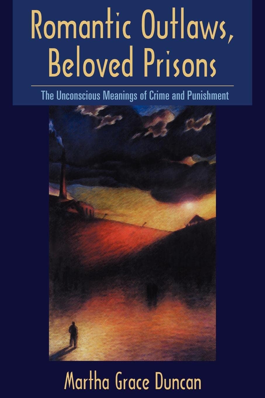 Romantic Outlaws, Beloved Prisons: The Unconscious Meanings Of Crime And Punishment