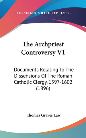The Archpriest Controversy V1: Documents Relating To The Dissensions Of The Roman Catholic Clergy, 15971602 (1896),New