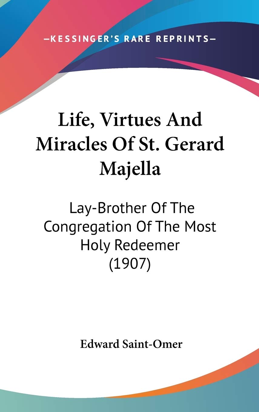 Life, Virtues And Miracles Of St. Gerard Majella: Laybrother Of The Congregation Of The Most Holy Redeemer (1907),New