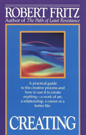 Creating: A practical guide to the creative process and how to use it to create anything  a work of art, a relationship, a care,New