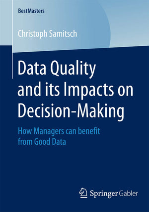Data Quality and its Impacts on DecisionMaking: How Managers can benefit from Good Data (BestMasters),Used