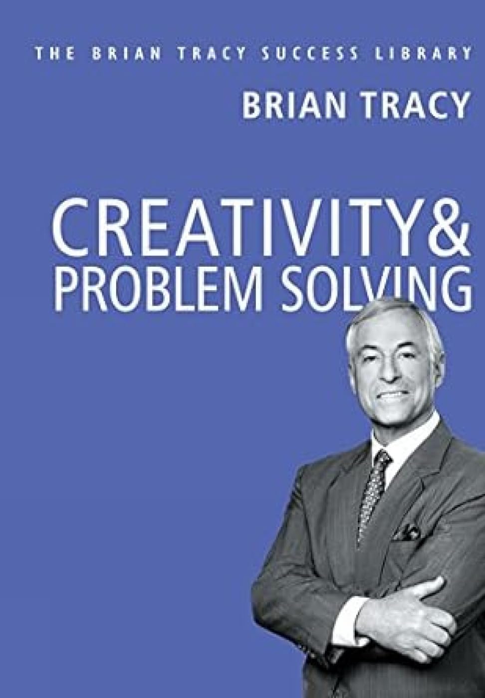 Creativity And Problem Solving: The Brian Tracy Success Library