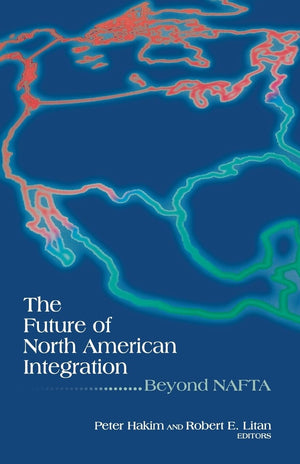 The Future Of North American Integration: Beyond Nafta,New