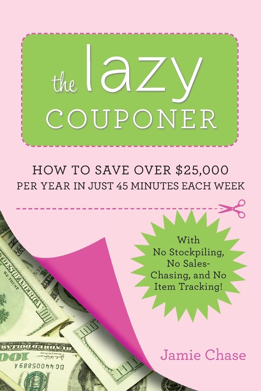 The Lazy Couponer: How To Save $25,000 Per Year In Just 45 Minutes Per Week With No Stockpiling, No Item Tracking, And No Sales