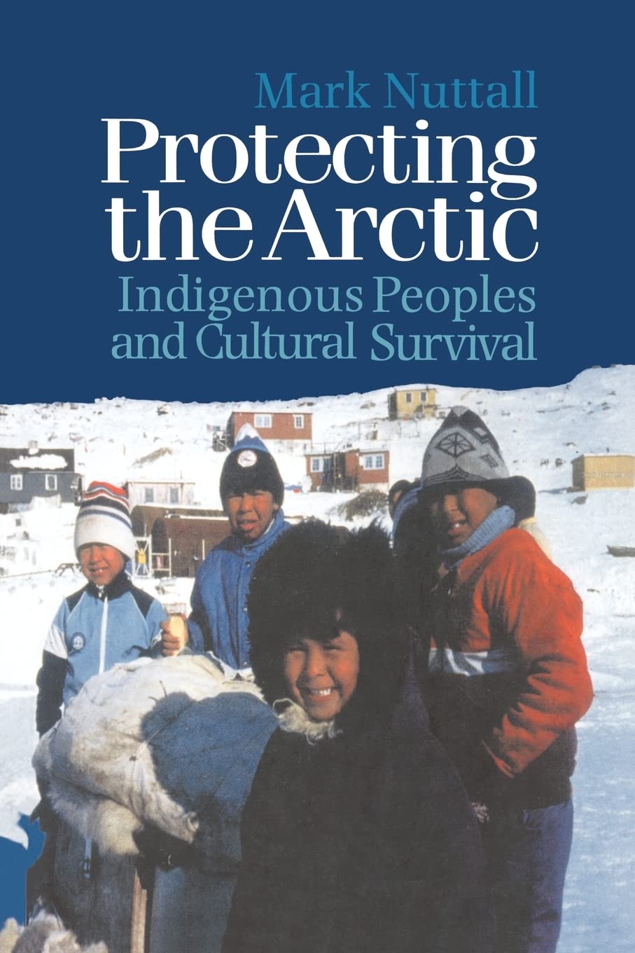 Protecting The Arctic: Indigenous Peoples And Cultural Survival (Studies In Environmental Anthropology)