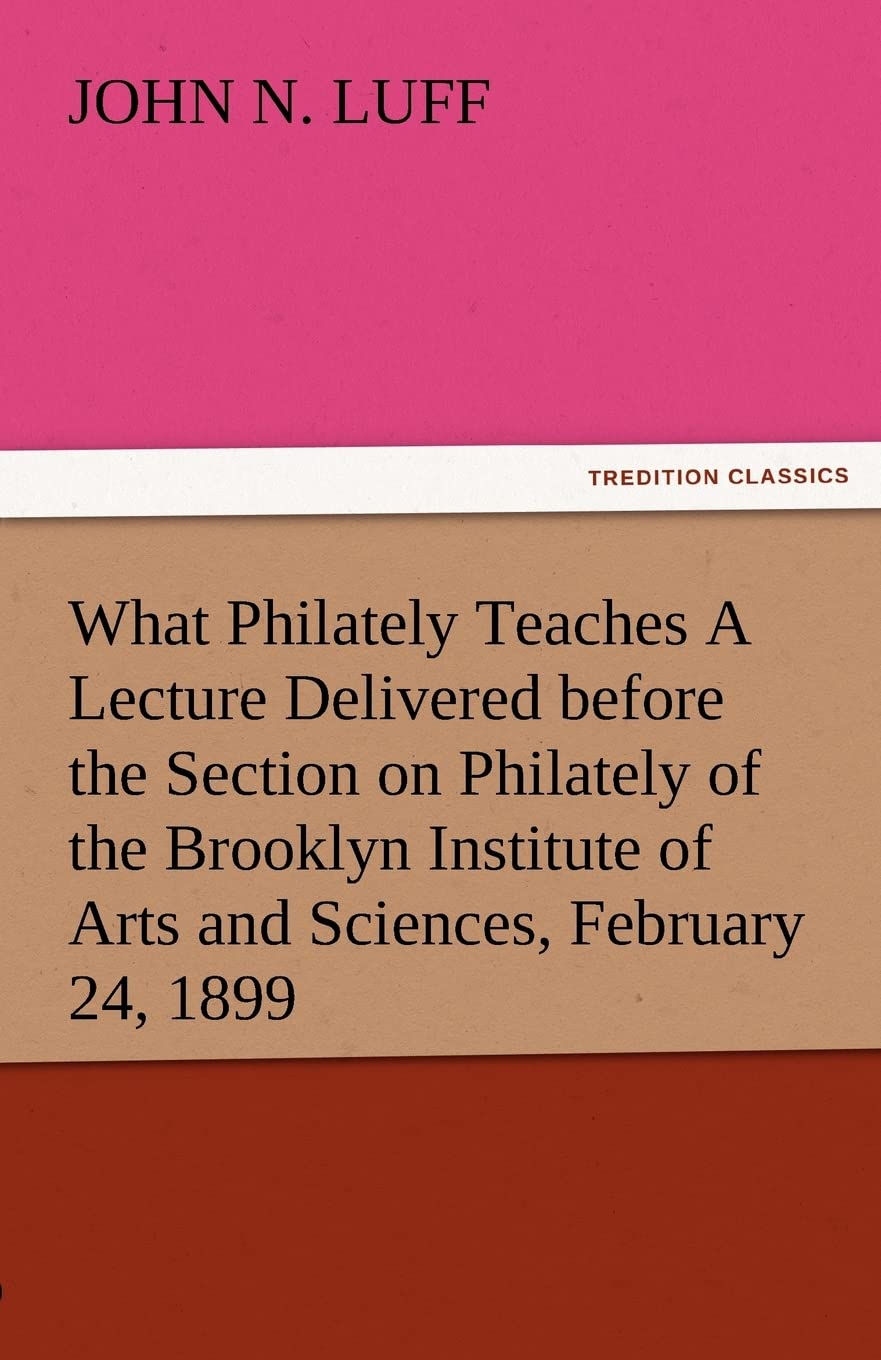 What Philately Teaches a Lecture Delivered Before the Section on Philately of the Brooklyn Institute of Arts and Sciences, Febru,Used