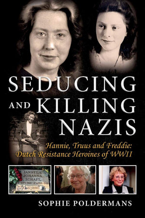 Seducing And Killing Nazis: Hannie, Truus And Freddie: Dutch Resistance Heroines Of Wwii (1)
