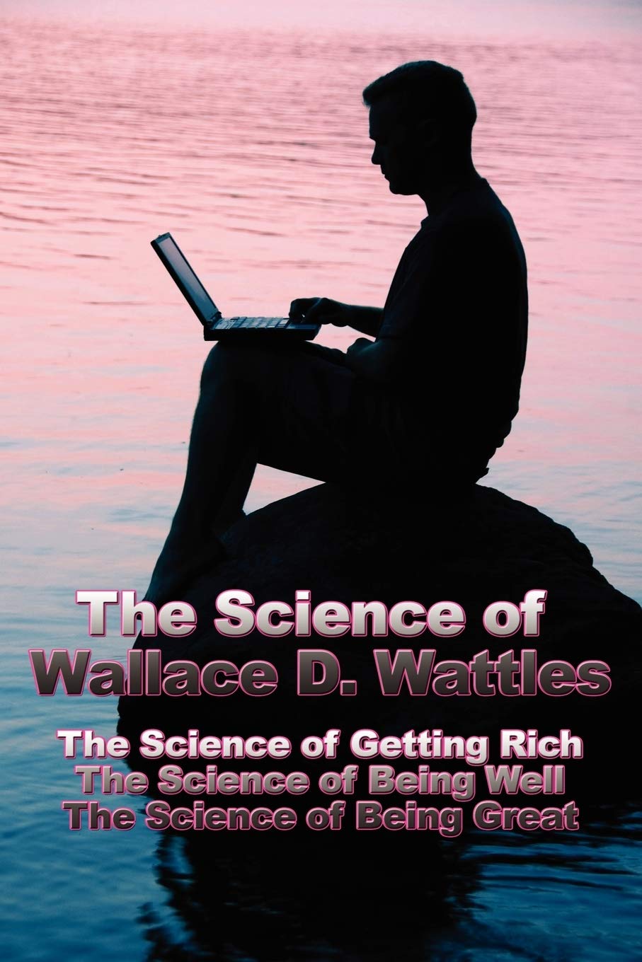 The Science Of Wallace D. Wattles: The Science Of Getting Rich, The Science Of Being Well, The Science Of Being Great,Used