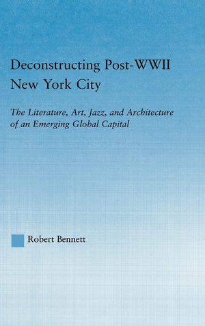 Deconstructing PostWWII New York City: The Literature, Art, Jazz, and Architecture of an Emerging Global Capital (Studies in Am,Used