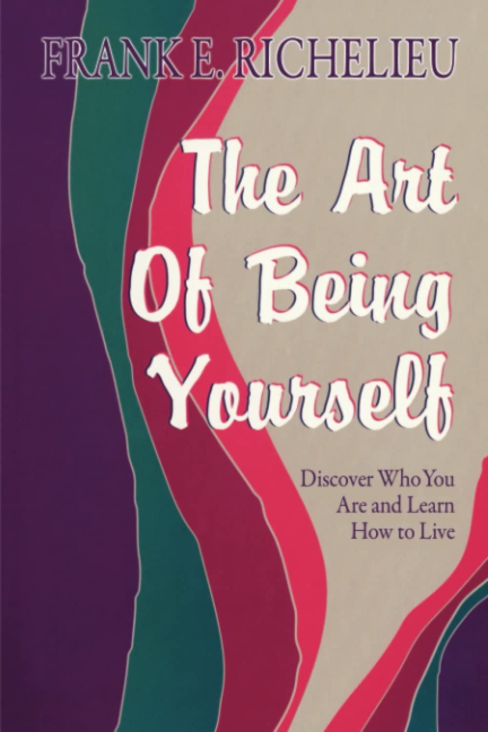 The Art of Being Yourself: Discover Who You Are and Learn How to Live,New