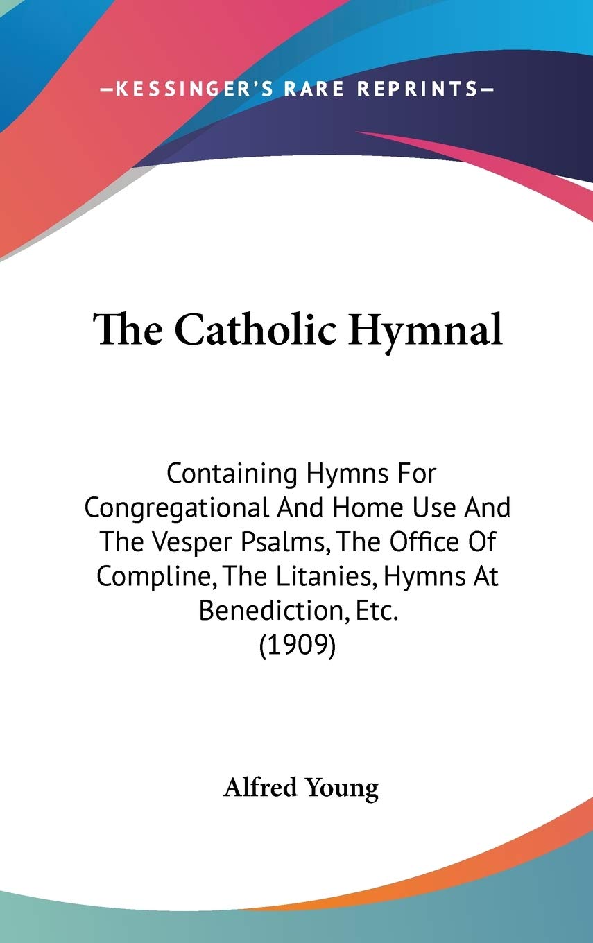 The Catholic Hymnal: Containing Hymns For Congregational And Home Use And The Vesper Psalms, The Office Of Compline, The Litanie,New