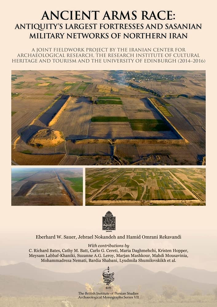 Ancient Arms Race: Antiquity's Largest Fortresses and Sasanian Military Networks of Northern Iran: A joint fieldwork project by ,Used