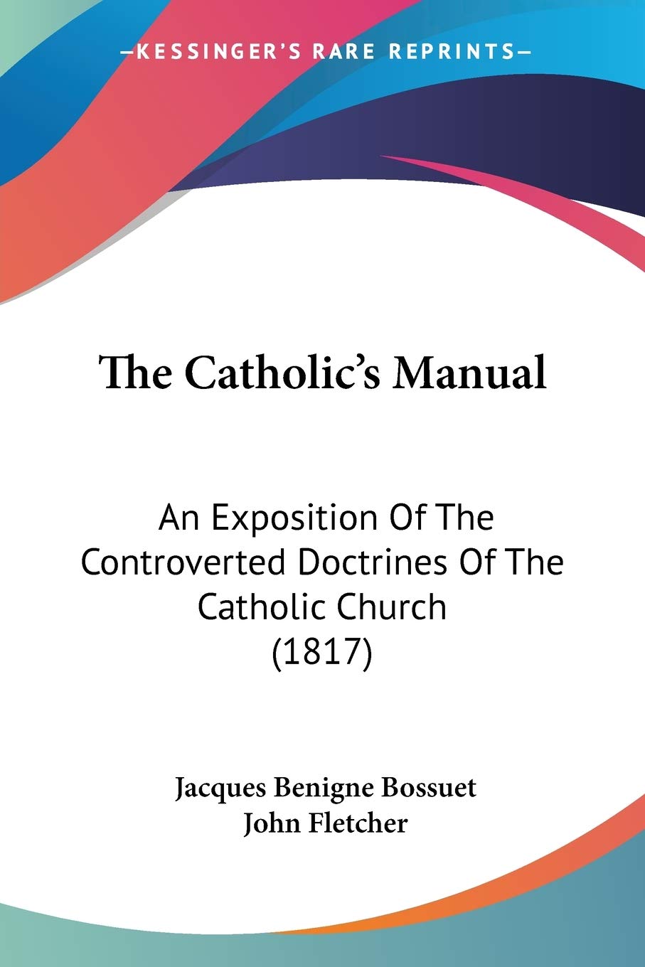 The Catholic'S Manual: An Exposition Of The Controverted Doctrines Of The Catholic Church (1817),Used