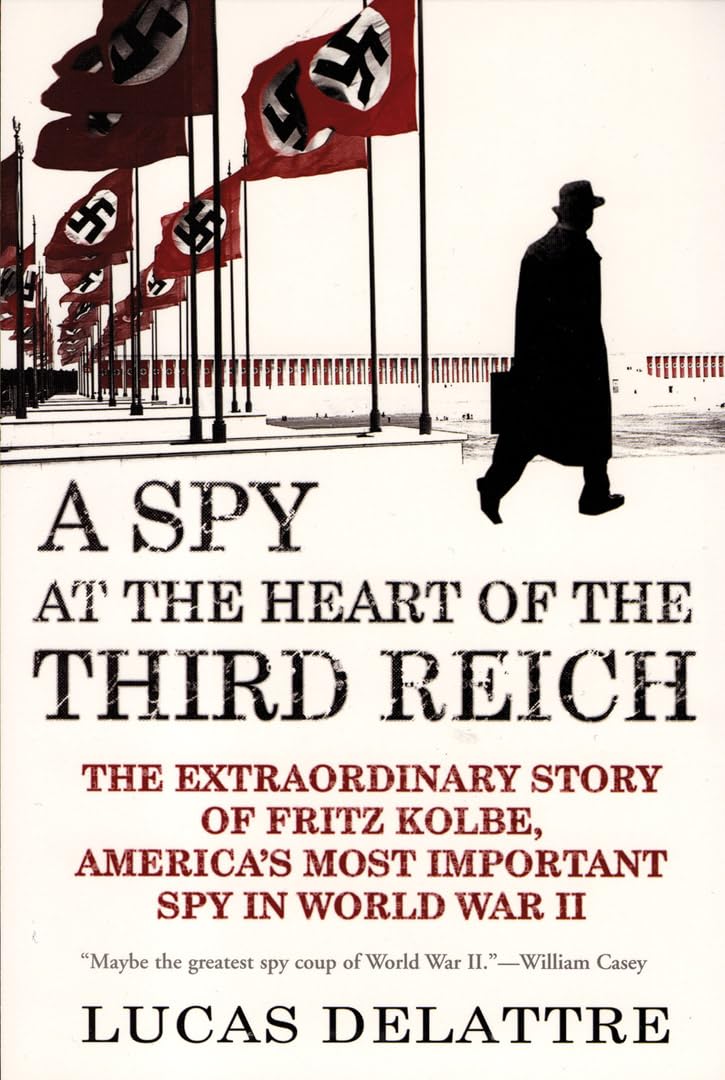 A Spy at the Heart of the Third Reich: The Extraordinary Story of Fritz Kolbe, Americas Most Important Spy in World War II