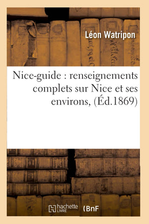 Niceguide: Renseignements Complets Sur Nice Et Ses Environs, (D.1869) (Histoire) (French Edition),New