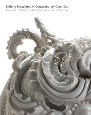 Shifting Paradigms in Contemporary Ceramics: The Garth Clark and Mark Del Vecchio Collection,Used