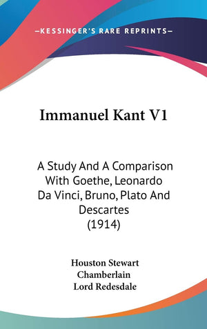 Immanuel Kant V1: A Study And A Comparison With Goethe, Leonardo Da Vinci, Bruno, Plato And Descartes (1914),New