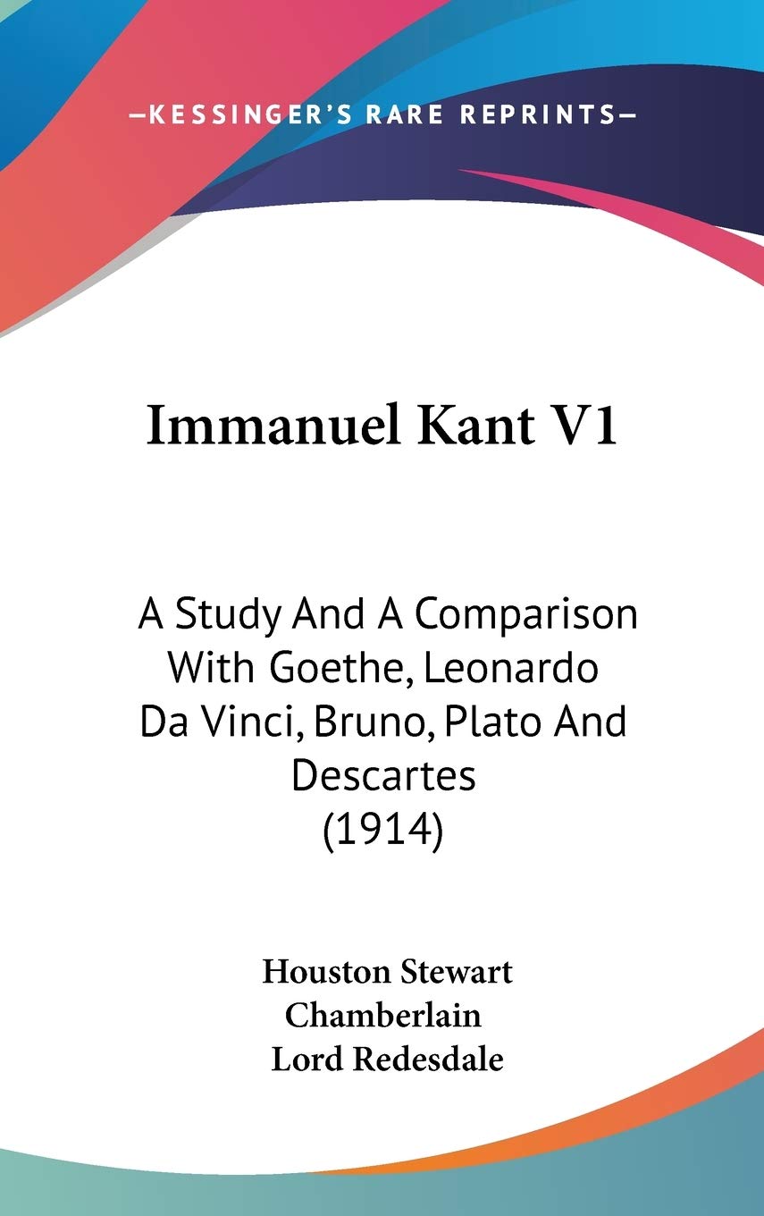Immanuel Kant V1: A Study And A Comparison With Goethe, Leonardo Da Vinci, Bruno, Plato And Descartes (1914),New
