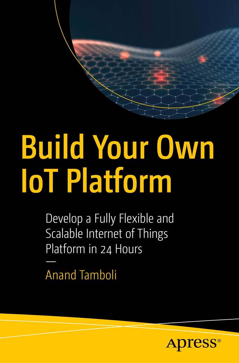 Build Your Own Iot Platform: Develop A Fully Flexible And Scalable Internet Of Things Platform In 24 Hours