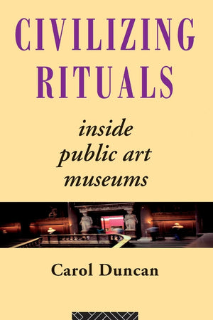 Civilizing Rituals: Inside Public Art Museums (Re Visions: Critical Studies In The History And Theory Of Art),New