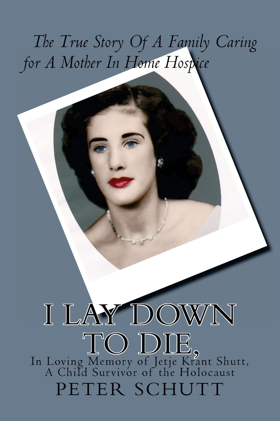 I Lay Down To Die, The True Story Of A Family Caring For A Mother In Home Hospice: In Loving Memory Of Jetje Krant Shutt, A Chil,Used