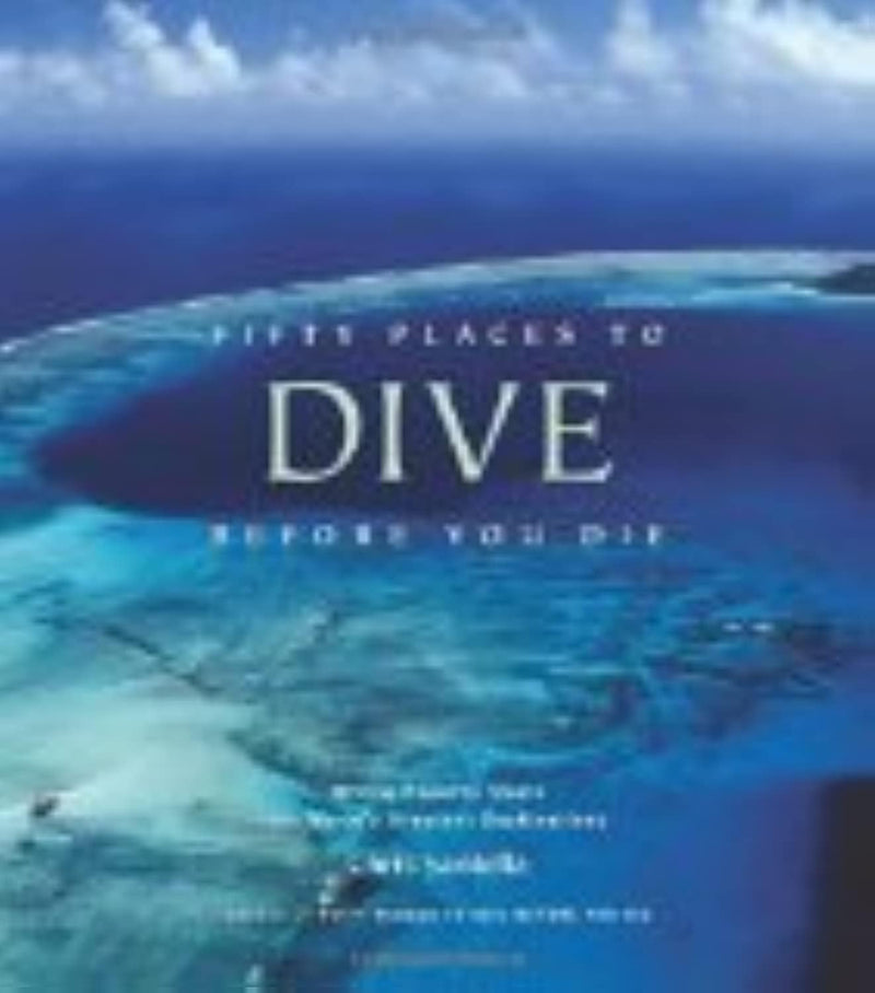 Fifty Places to Dive Before You Die: Diving Experts Share the World's Greatest Destinations,New