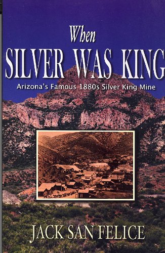 When Silver Was King: Arizona's Silver King Mining Days, Historical Highlights and Human Interest Portraits,Used