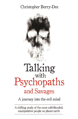 Talking With Psychopaths And Savages: A Journey Into The Evil Mind