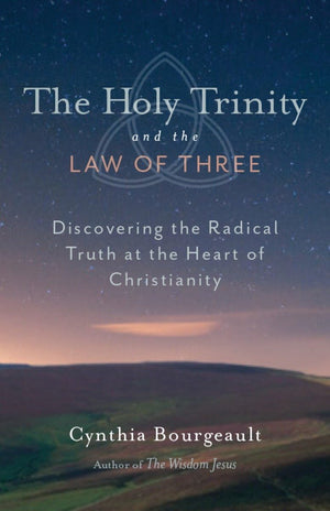 The Holy Trinity and the Law of Three: Discovering the Radical Truth at the Heart of Christianity,New