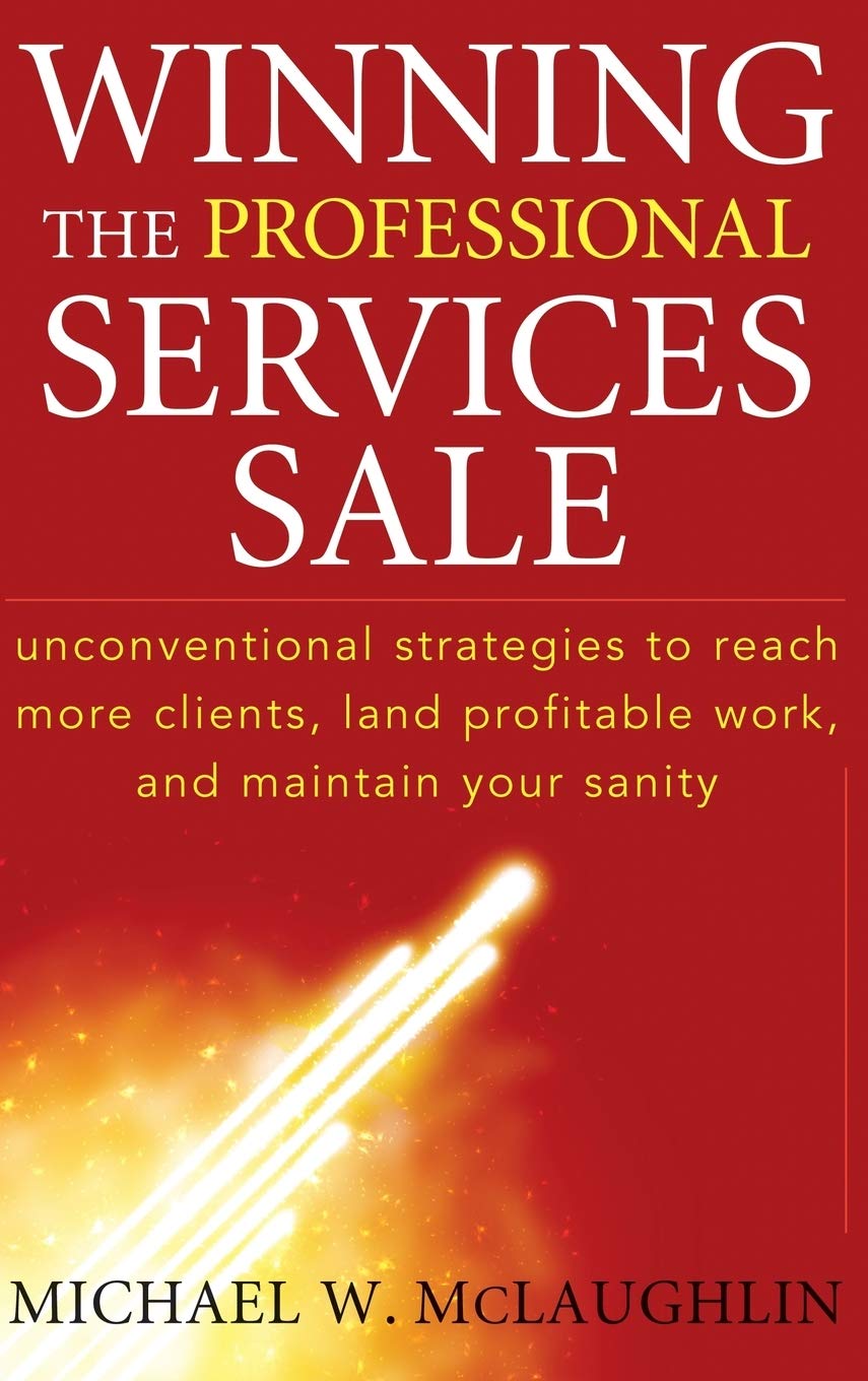 Winning the Professional Services Sale: Unconventional Strategies to Reach More Clients, Land Profitable Work, and Maintain Your Sanity-Used Condition
