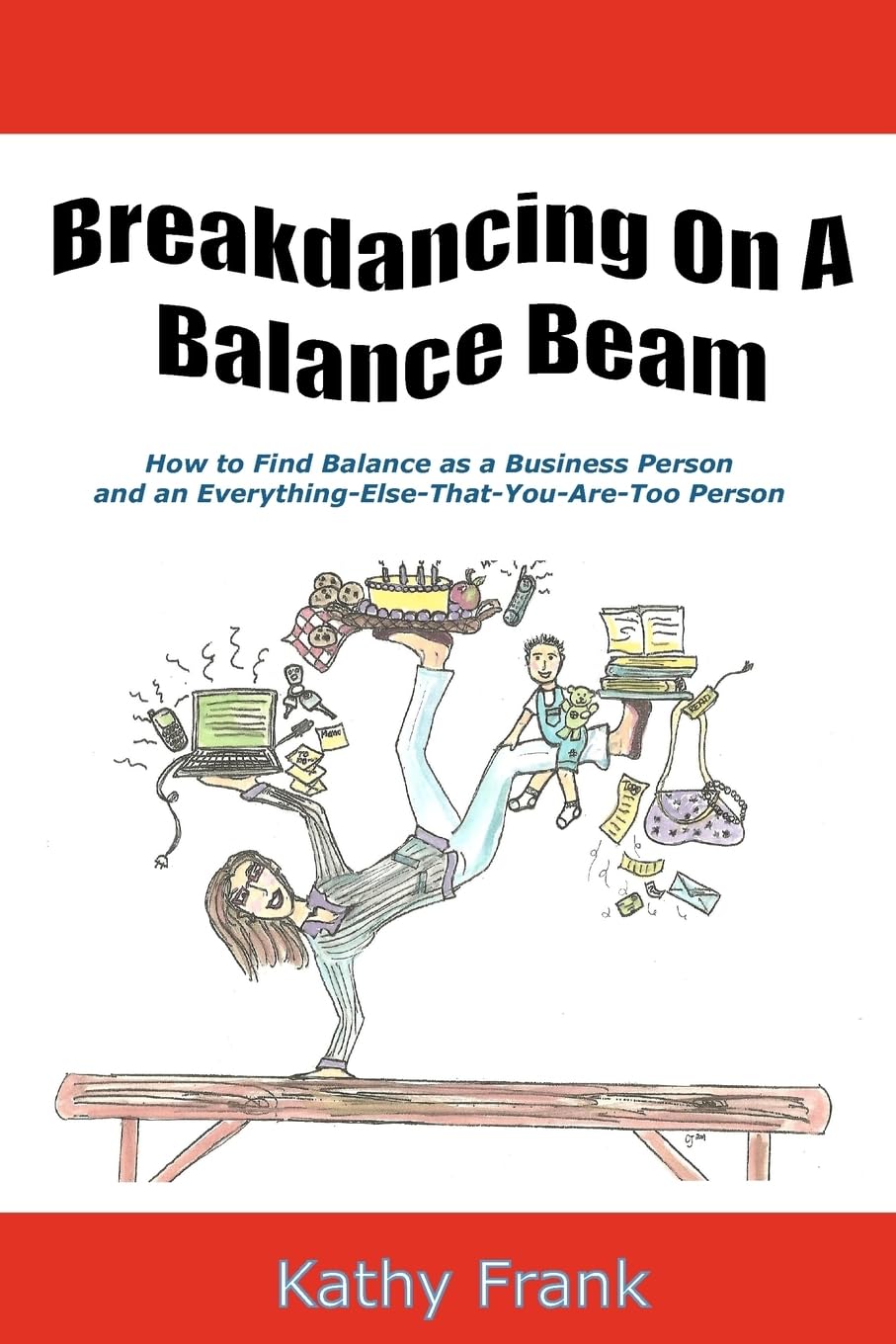 Breakdancing On A Balance Beam: How To Find Balance As A Business Person And An Everythingelsethatyouaretoo Person,Used
