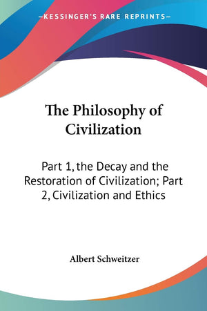 The Philosophy of Civilization: Part 1, the Decay and the Restoration of Civilization; Part 2, Civilization and Ethics,Used