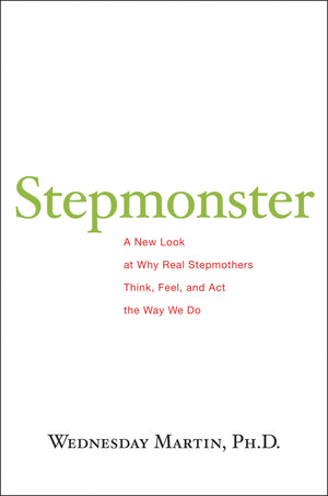 Stepmonster: A New Look at Why Real Stepmothers Think, Feel, and Act the Way We Do,New