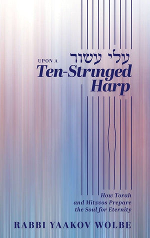 Upon A TenStringed Harp: How Torah and Mitzvos Prepare the Soul for Eternity