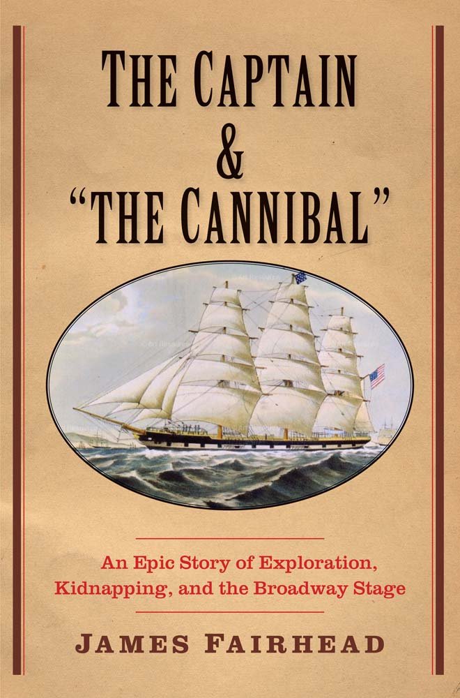 The Captain And 'The Cannibal': An Epic Story Of Exploration, Kidnapping, And The Broadway Stage (New Directions In Narrative Hi,Used