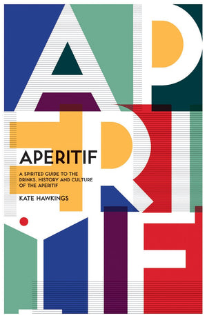 Aperitif: A Spirited Guide To The Drinks, History And Culture Of The Aperitif