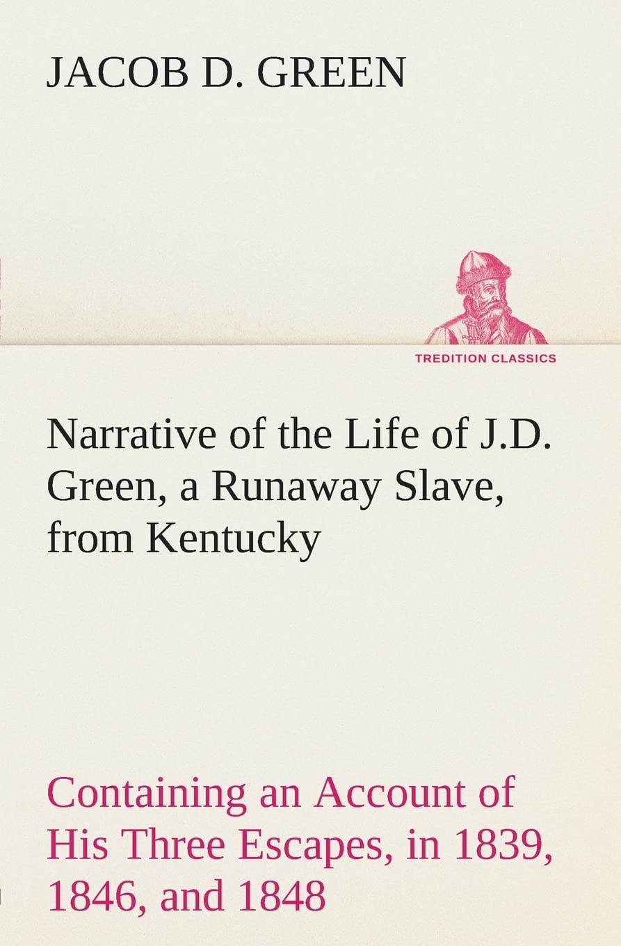 Narrative of the Life of J.D. Green, a Runaway Slave, from Kentucky Containing an Account of His Three Escapes, in 1839, 1846, a,Used