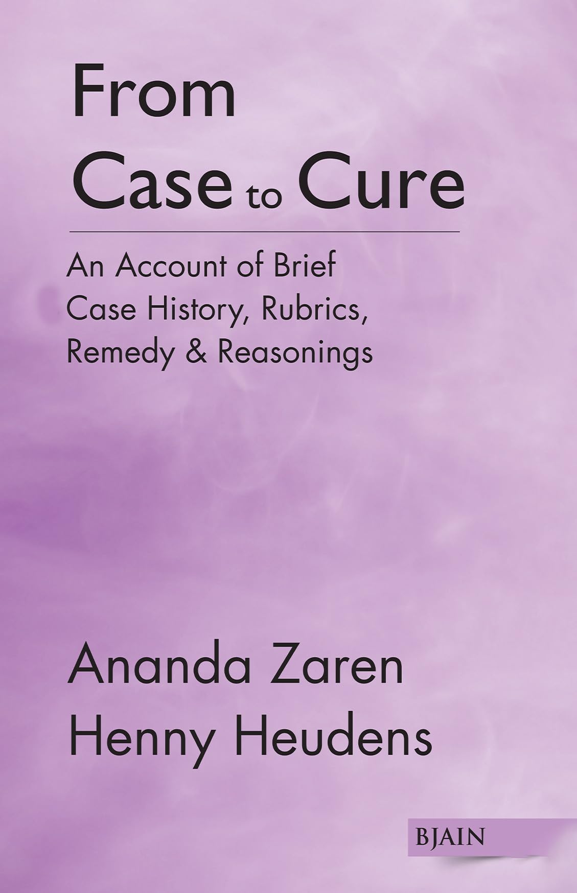 From Case To Cure - Account Of Brief Case History, Rubrics, Remedy & Reasonings
