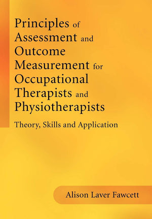 Principles of Assessment and Outcome Measurement for Occupational Therapists and Physiotherapists: Theory, Skills and Applicatio,New